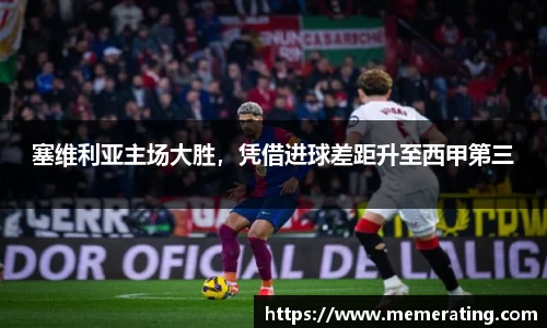 塞维利亚主场大胜，凭借进球差距升至西甲第三