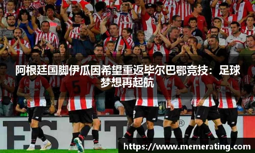 阿根廷国脚伊瓜因希望重返毕尔巴鄂竞技：足球梦想再起航