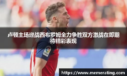 卢顿主场迎战西布罗姆全力争胜双方激战在即期待精彩表现
