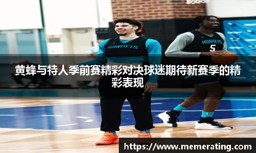 黄蜂与特人季前赛精彩对决球迷期待新赛季的精彩表现
