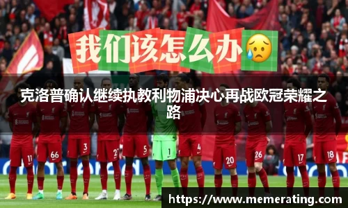 克洛普确认继续执教利物浦决心再战欧冠荣耀之路
