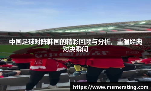 中国足球对阵韩国的精彩回顾与分析，重温经典对决瞬间